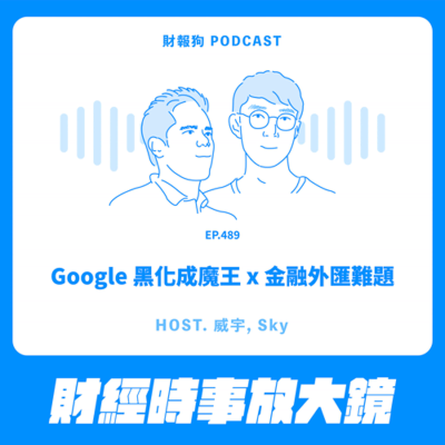 episode 489.【財經時事放大鏡】Google 黑化成魔王 x 金融外匯難題 artwork