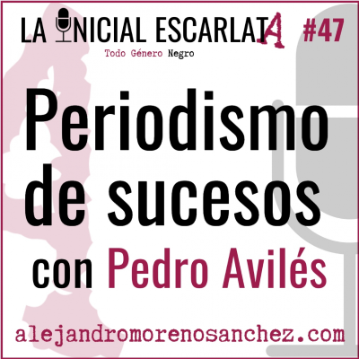 La Inicial Escarlata - LIE #47: Periodismo de sucesos, con Pedro Avilés