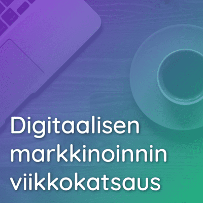 Digitaalisen markkinoinnin viikkokatsaus