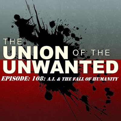 episode 108: The Union of The Unwanted: 108: A.I. & The Fall Of Humanity artwork