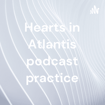 Hearts in Atlantis podcast practice