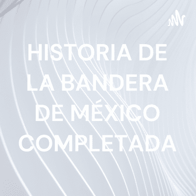 HISTORIA DE LA BANDERA DE MÉXICO COMPLETADA