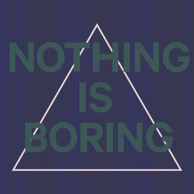 NOTHING IS BORING