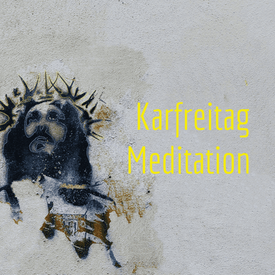 Karfreitag Meditation 2022