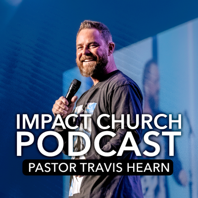 Impact Church Podcast With Pastor Travis Hearn
