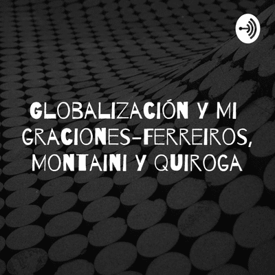 episode Globalización y Migraciones - Ferreiros, Montaini y Quiroga artwork