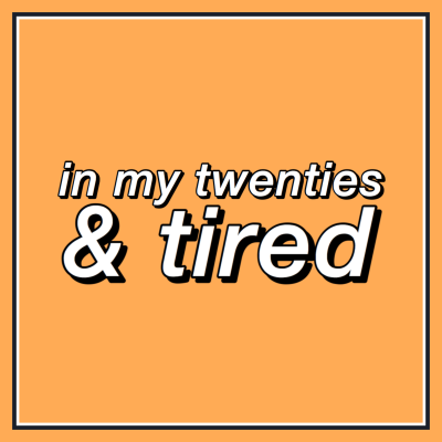 In my twenties & tired