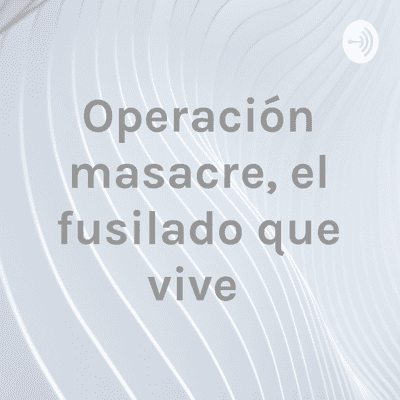 Operación masacre, el fusilado que vive