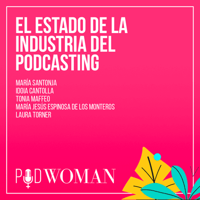 El estado de la industria del podcasting (Maria Santonja, Idoia Cantolla, Tonia Maffeo, María Jesús Espinosa de los Monteros y Laura Torner)
