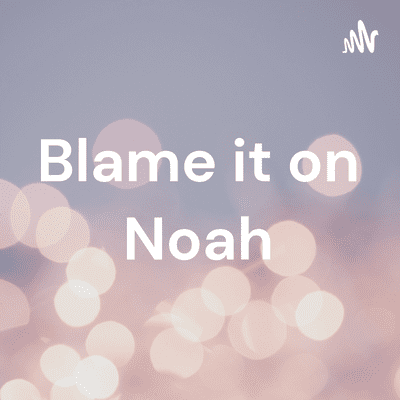 Blame it on Noah