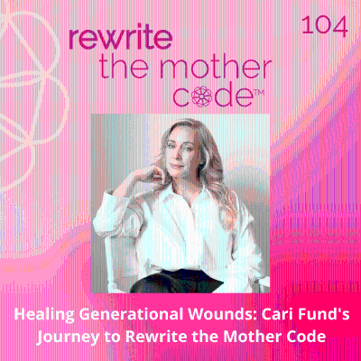 episode 104: Healing Generational Wounds: Cari Fund's Journey to Rewrite the Mother Code artwork