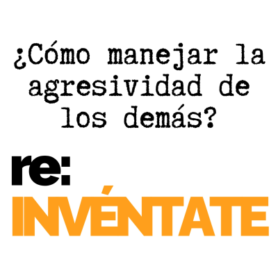 episode ¿Cómo manejar la agresividad de los demás? - re:INVÉNTATE con Luis Ramos artwork