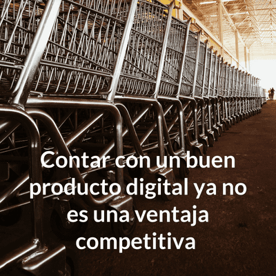 Contar con un buen producto digital ya no es una ventaja competitiva