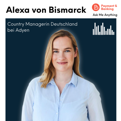 Payment & Banking Fintech Podcast - Ask Me Anything #35 - Alexa von Bismarck (Country Managerin bei Adyen Deutschland)