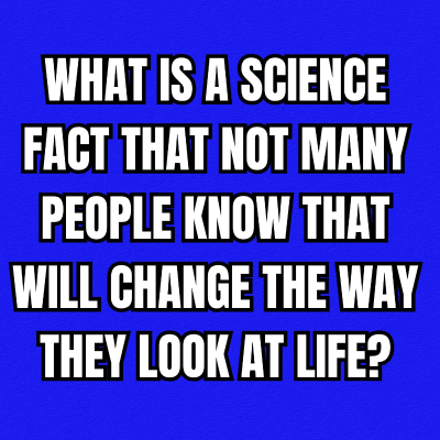episode What is a science fact that not many people know that will change the way they look at life? artwork