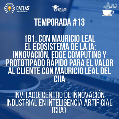episode 181. El Ecosistema Agnóstico de la Inteligencia Artificial: Innovación, Edge Computing y Prototipado Rápido para el Valor al Cliente con Mauricio Leal del CIIA artwork