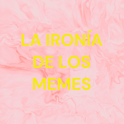 LA IRONÍA DE LOS MEMES
