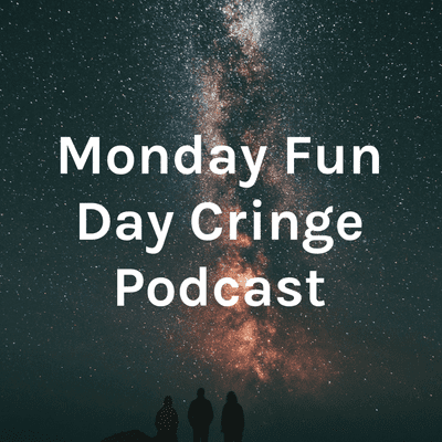 Monday Fun Day Cringe Podcast