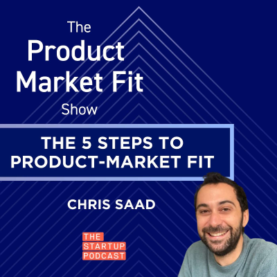 episode The 5 Steps to Product-Market Fit w/ Chris Saad, ex-Head of Product at Uber, Host of The Startup Podcast artwork