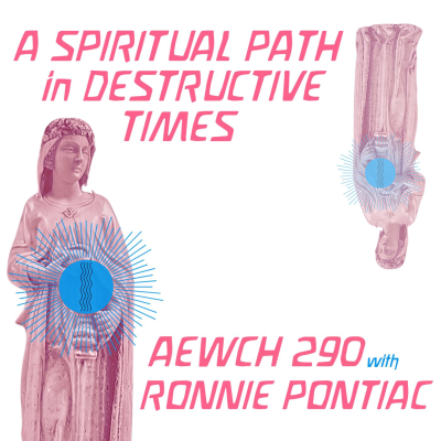 episode AEWCH 290: RONNIE PONTIAC on A SPIRITUAL PATH IN DESTRUCTIVE TIMES artwork