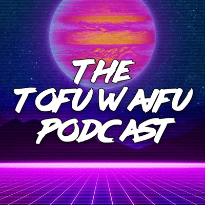The Tofu Waifu Podcast