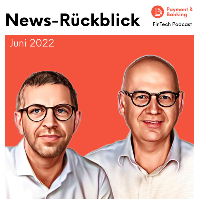 Payment & Banking Fintech Podcast - #384 News-Rückblick Juni 2022: mit News-Rückblick Juni 2022