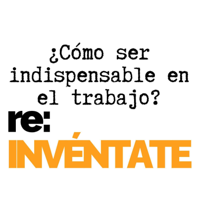 episode ¿Cómo Ser Indispensable en el Trabajo? - re:INVÉNTATE con Luis Ramos artwork