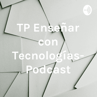 TP Enseñar con Tecnologías- Podcast