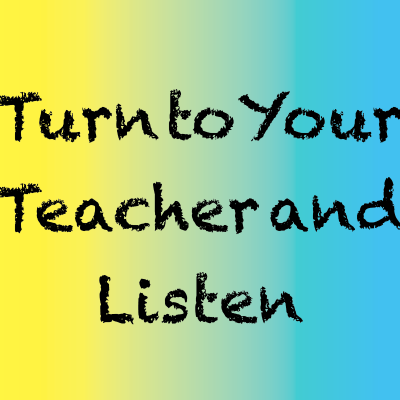 Turn To Your Teacher And Listen