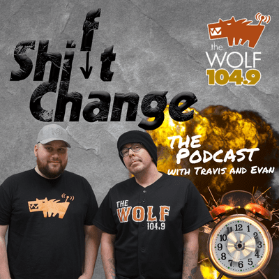 Shift Change: The Podcast with Travis + Evan on 104.9 The Wolf