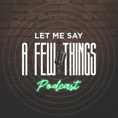 Let Me Say a Few Things Podcast
