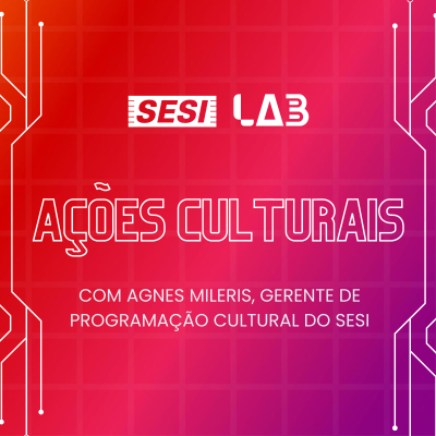 episode #04 - O SESI Lab e suas ações culturais. Porta-voz: Agnes Mileris, gerente de Programação Cultural do SESI artwork