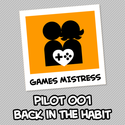 episode 001 Pilot - Back In The Habit - Games Mistress Podcast artwork