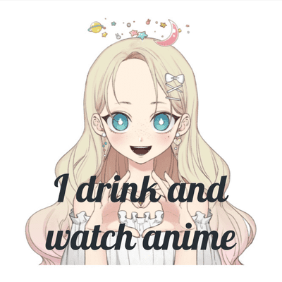I drink and watch anime