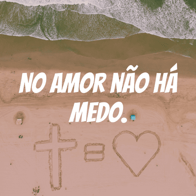 No amor não há medo.