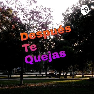 Después Te Quejas