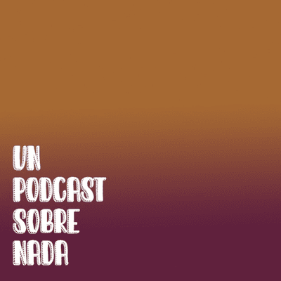 Un Podcast Sobre Nada