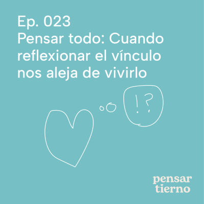 episode Ep. 023 | Pensar todo: Cuando reflexional el vínculo nos aleja de vivirlo artwork