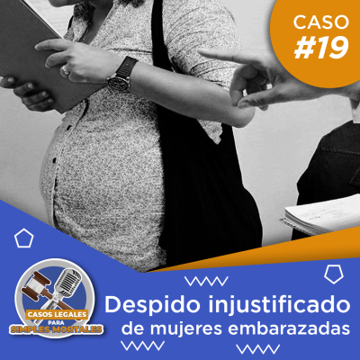 episode Caso #19 Despido Injustificado de Mujeres Embarazadas artwork