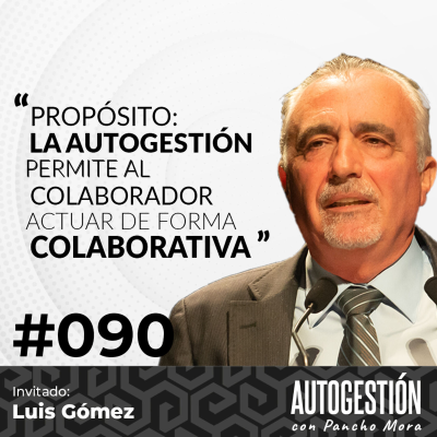 #090 Luis Gómez - Propósito: La autogestión permite al colaborador actuar de forma colaborativa.