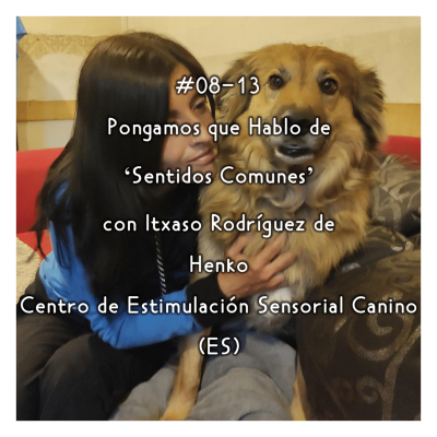 episode #08-13 - Pongamos que Hablo de 'Sentidos Comunes' con Itxaso Rodríguez de Henko Centro de Estimulación Sensorial Canino (ES) artwork