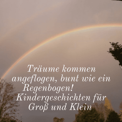 Träume kommen angeflogen, bunt wie ein Regenbogen! Kindergeschichten für Groß und Klein