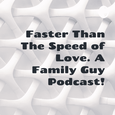 Faster Than The Speed of Love. A Family Guy Podcast!