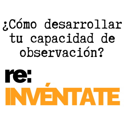 episode #019 Cómo Desarrollar Tu Poder de Observación - re:INVÉNTATE con Luis Ramos artwork