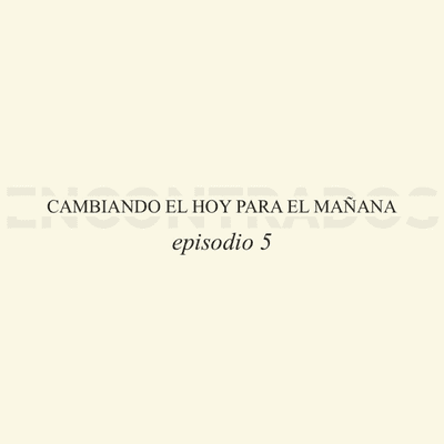 episode 05 Cambiando el hoy para el mañana artwork