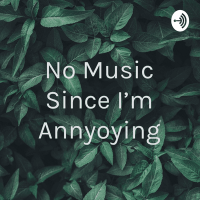 No Music Since I'm Annyoying