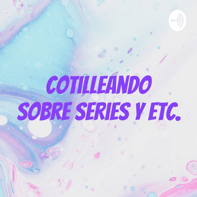 Cotilleando sobre series y etc.