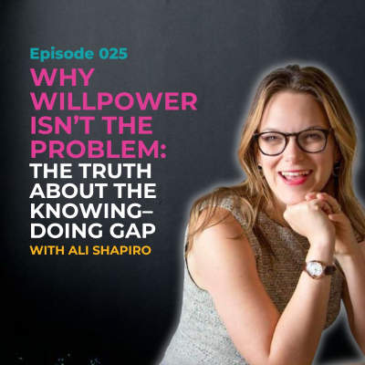 episode EP 025: Why Willpower Isn't the Problem: The Truth About the Knowing–Doing Gap with Ali Shapiro artwork