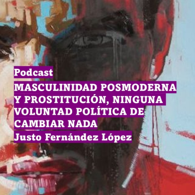 episode PODCAST: MASCULINIDAD POSMODERNA Y PROSTITUCIÓN, NINGUNA VOLUNTAD POLÍTICA DE CAMBIAR NADA artwork