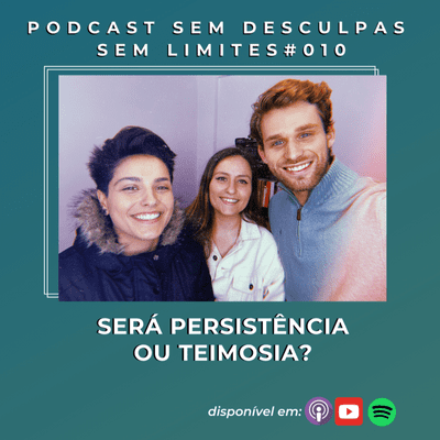 episode SERÁ PERSISTÊNCIA OU TEIMOSIA? - PODCAST SEM DESCULPAS SEM LIMITES #010 artwork